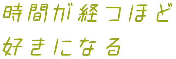 時間が経つほど好きになる